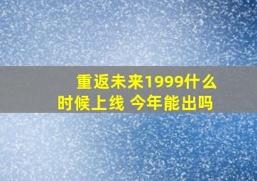 重返未来1999什么时候上线 今年能出吗